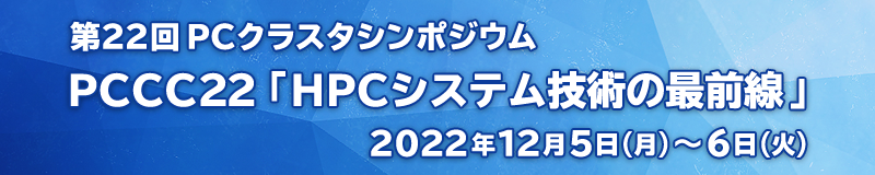 第22回PCクラスタシンポジウム PCCC22「HPCシステム技術の最前線」 2022年12月5日(月)～6日(火)