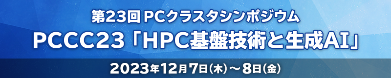PCCC23「HPC基盤技術と生成AI」（第23回PCクラスタシンポジウム）2023年12月7日(木)～8日(金)